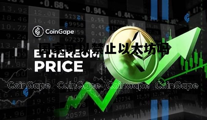 国家可以禁止以太坊吗现在 国家可以禁止以太坊吗