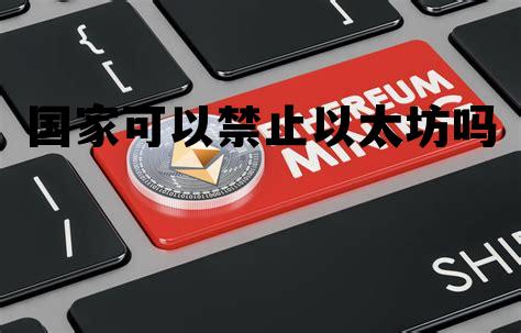国家可以禁止以太坊吗现在 国家可以禁止以太坊吗
