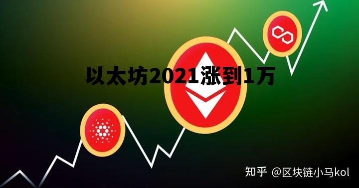2021以太坊下半年还会涨吗 以太坊2021涨到1万 2021以太坊下半年还会涨吗 以太坊2021涨到1万