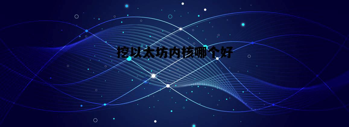 以太坊值得长期持有吗 挖以太坊内核哪个好 以太坊值得长期持有吗 挖以太坊内核哪个好